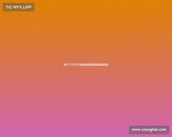 围绕FIFA2006世界杯激活码的经典回顾与游戏密码解析指南